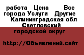 работа › Цена ­ 1 - Все города Услуги » Другие   . Калининградская обл.,Светловский городской округ 